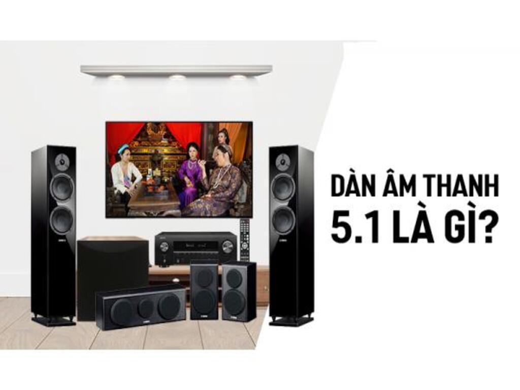 Dàn âm thanh 5.1 là gì? Gợi ý các mẫu chất lượng nên mua ngay