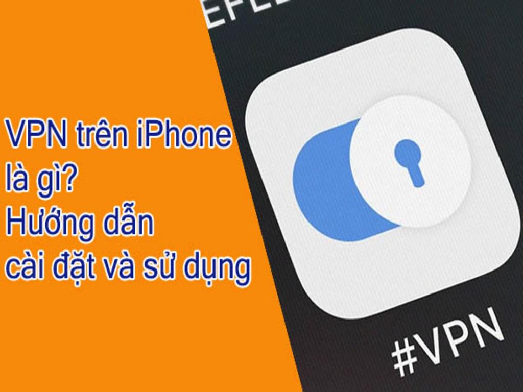 VPN là gì? Cách cài VPN trên iPhone giúp truy cập mạng nhanh và an toàn
