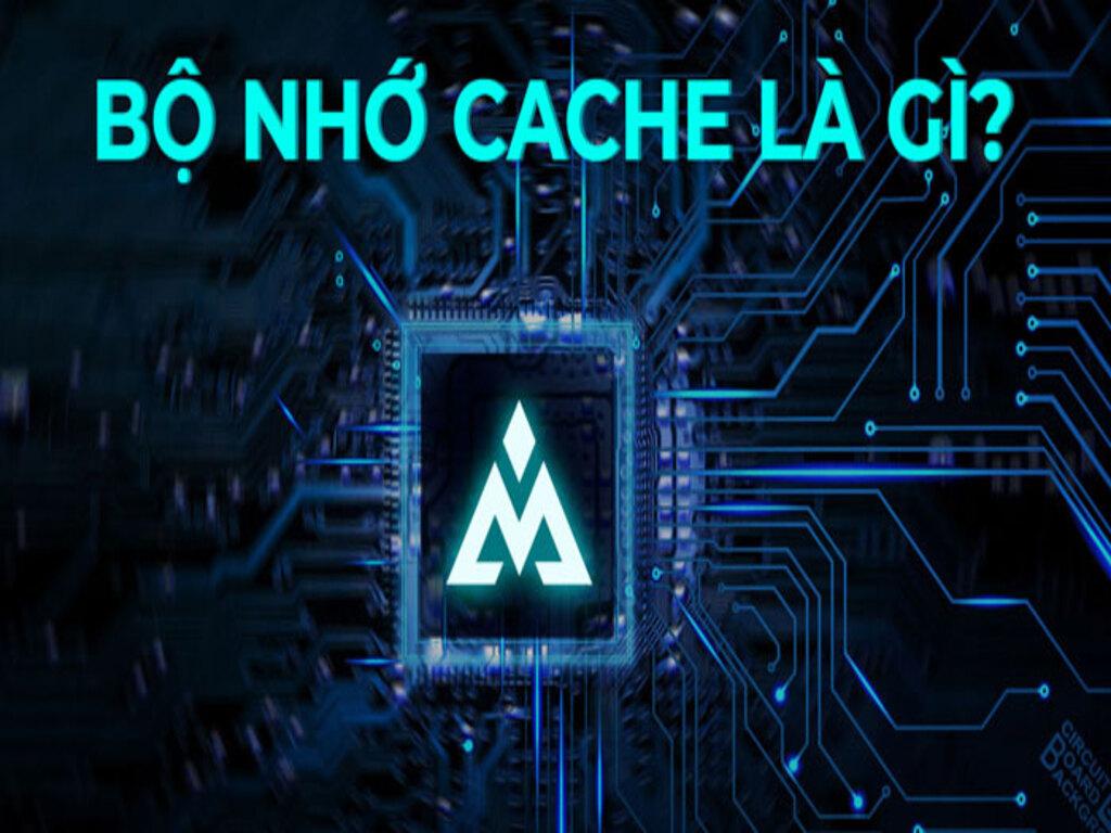 Bộ nhớ đệm là gì? Có ảnh hưởng gì tới hiệu suất thiết bị điện tử