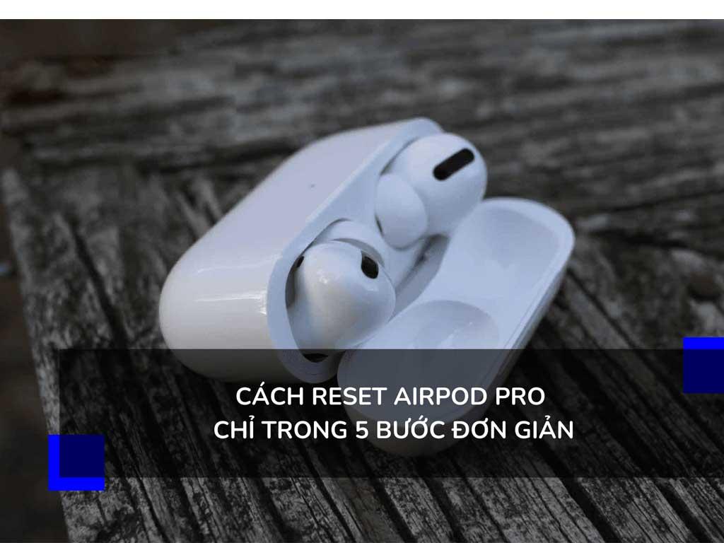 Cách reset Airpod Pro "chữa lỗi cứng đầu" siêu nhanh
