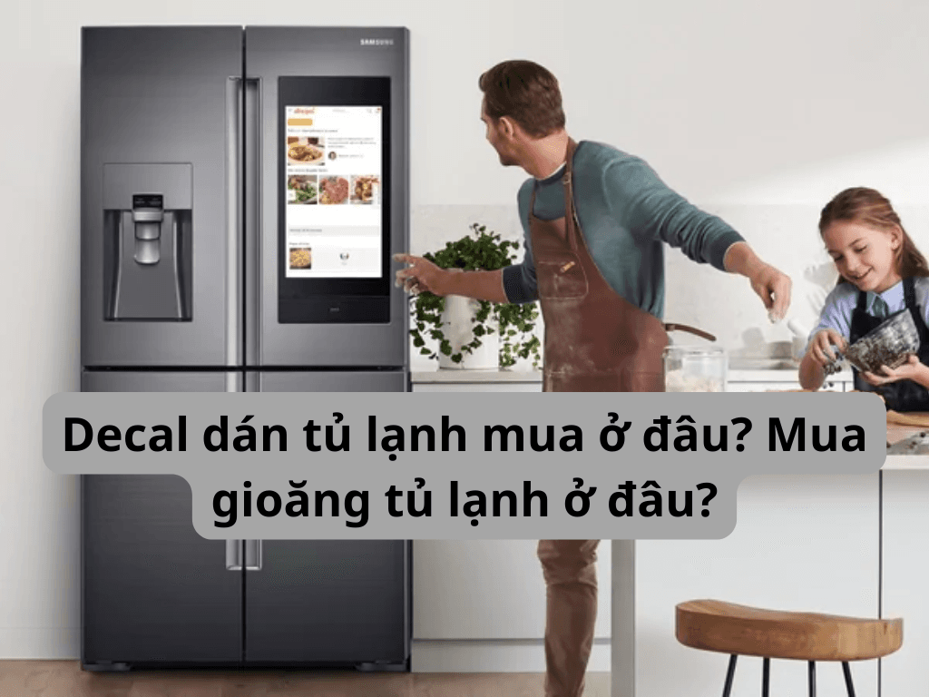 Decal dán tủ lạnh mua ở đâu? Mua gioăng tủ lạnh ở đâu?