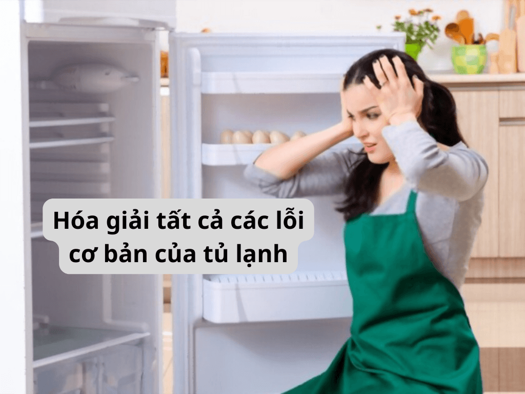 Hóa giải tất cả các lỗi cơ bản của tủ lạnh