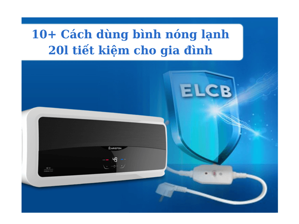 TOP 10+ cách sử dụng bình nóng lạnh 20l tiết kiệm điện tối đa cho mọi nhà