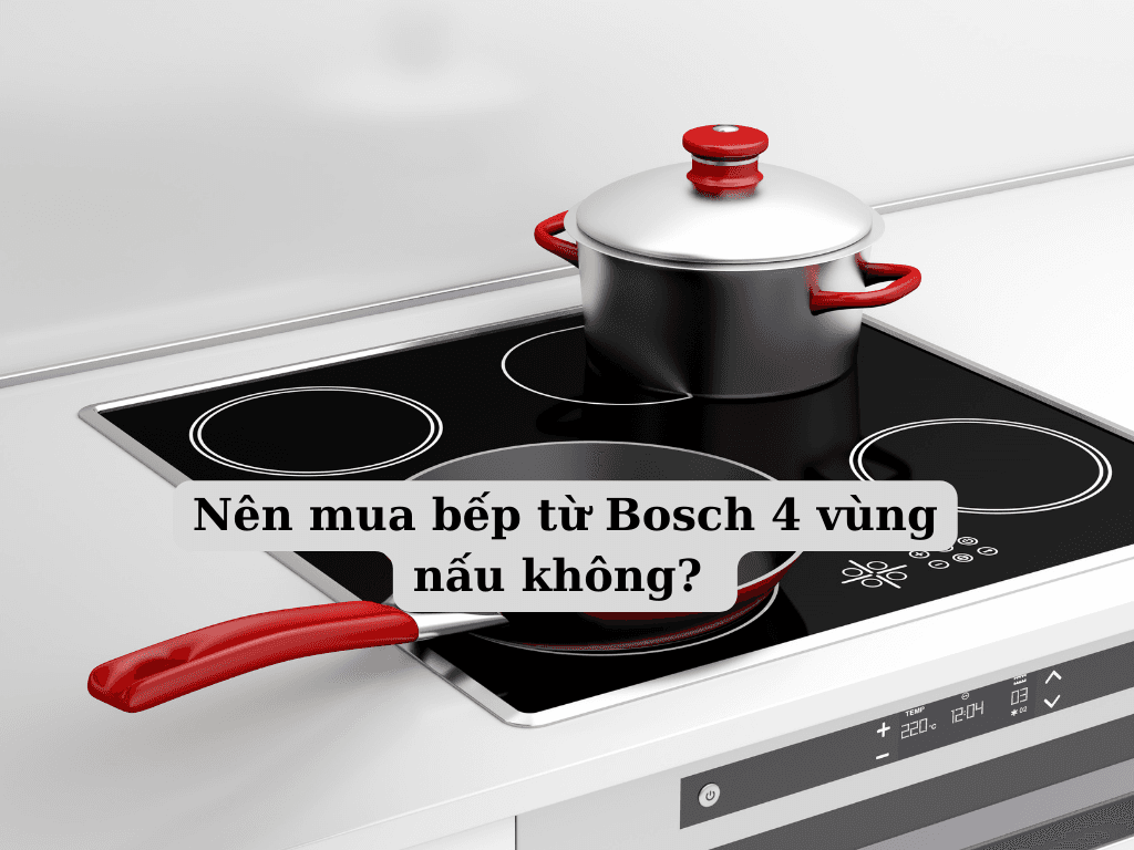 Nên mua bếp từ Bosch 4 vùng nấu không? Ưu điểm bếp từ Bosch 4 vùng nấu