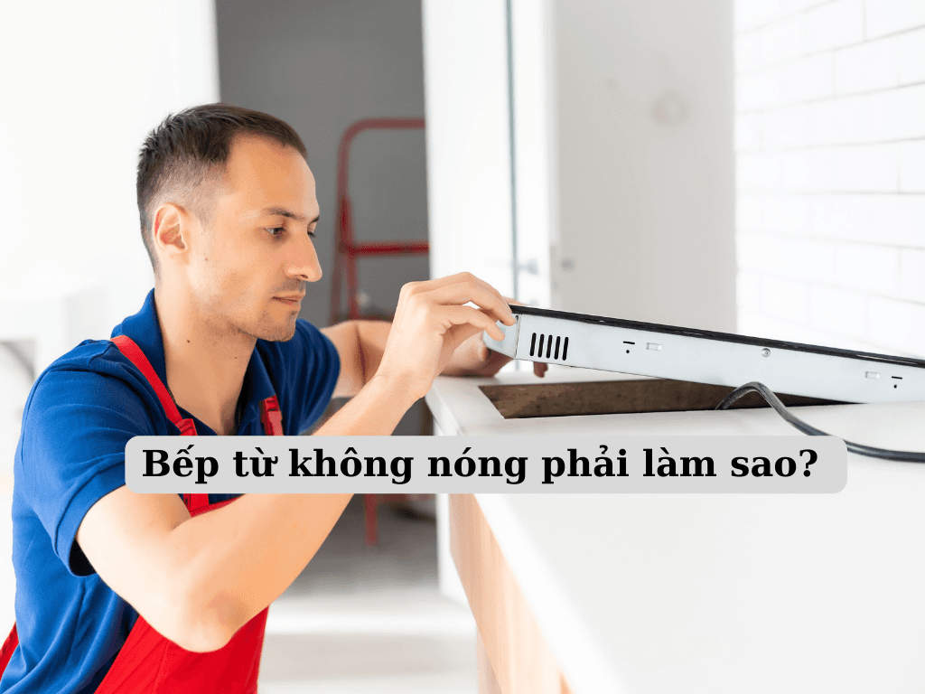 Tại sao bếp từ không nóng? Cách sửa bếp từ không nóng nhanh và hiệu quả nhất