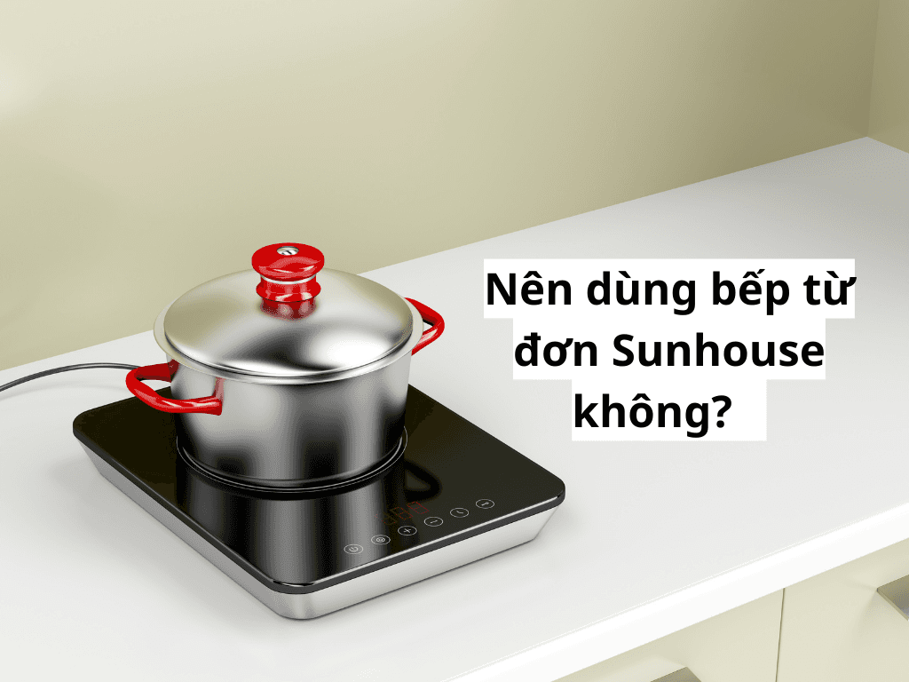 Nên mua bếp từ đơn Sunhouse không? Hướng dẫn sử dụng và đánh giá chi tiết