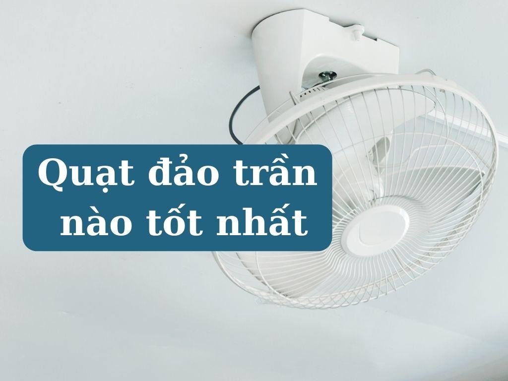 Quạt đảo trần nào tốt nhất? Top 4 quạt đảo trần được ưa chuộng nhất hiện nay