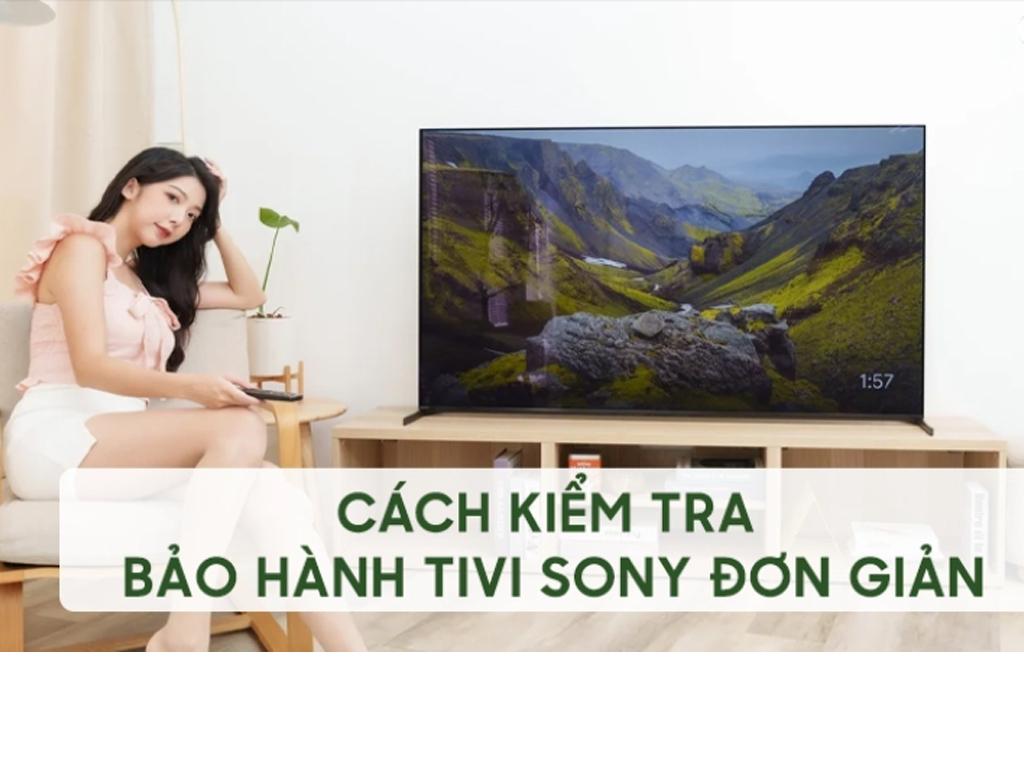 Bảo hành tivi Sony tại Hà Nội 24/7 - TẠI NHÀ - TỚI NGAY 3+ Cách kiểm tra bảo hành tivi Sony