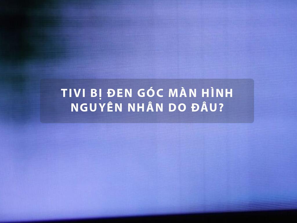 Tivi bị đen góc màn hình có phải bất thường - sửa tivi 24/7 cùng Điện máy Htech