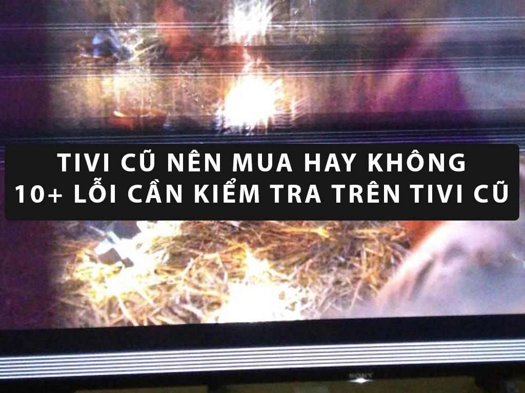 10+ lỗi trên tivi cũ - Cách kiểm tra trước khi mua tivi cũ 32inch - 42inch