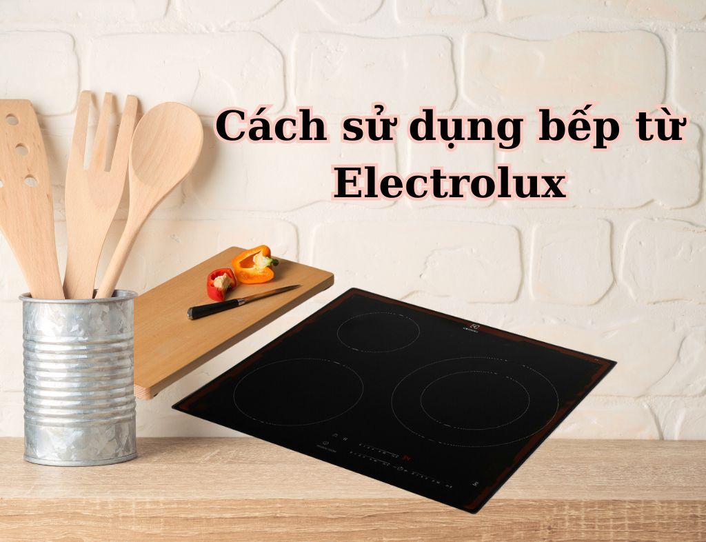 Hướng dẫn cách sử dụng bếp từ Electrolux cho người mới sử dụng