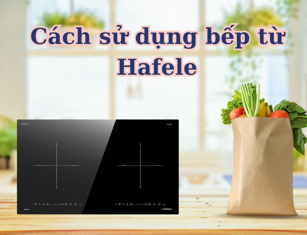 Hướng dẫn cách sử dụng bếp từ Hafele đơn giản, đúng cách cho người mới sử dụng