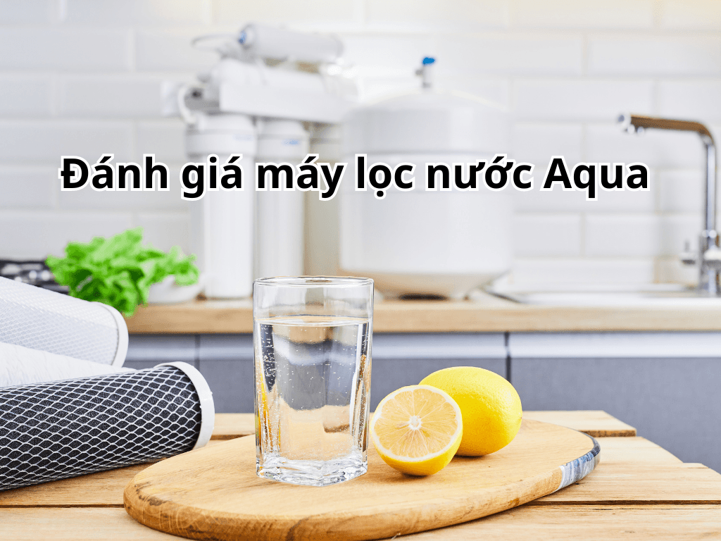 Đánh giá máy lọc nước Aqua chi tiết: Hiệu suất, công nghệ và hiệu quả người dùng