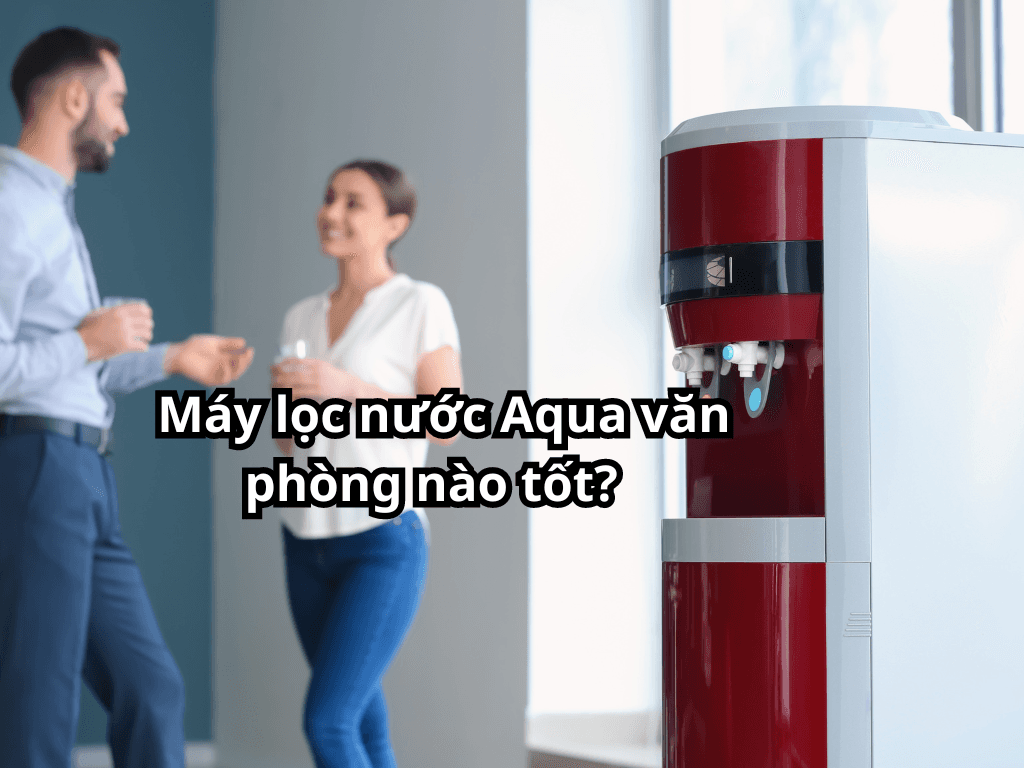 7+ máy lọc nước Aqua văn phòng tốt nhất. Giải pháp tiết kiệm tối ưu