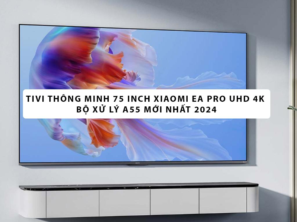 Tivi thông minh 75 inch Xiaomi EA Pro UHD 4K bộ xử lý A55 mới nhất ...