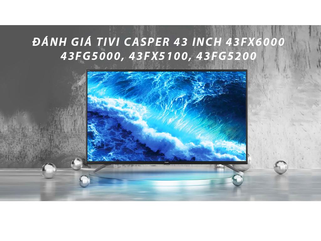 Đánh giá tivi Casper 43 inch 43fx6200 với 43fg5000, 43fx5100, 43fg5200