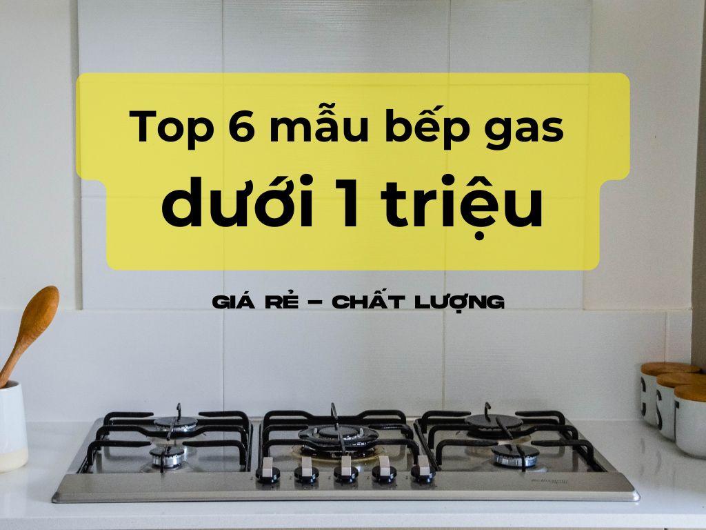 Top 6 mẫu bếp gas dưới 1 triệu: Giá rẻ - Chất lượng