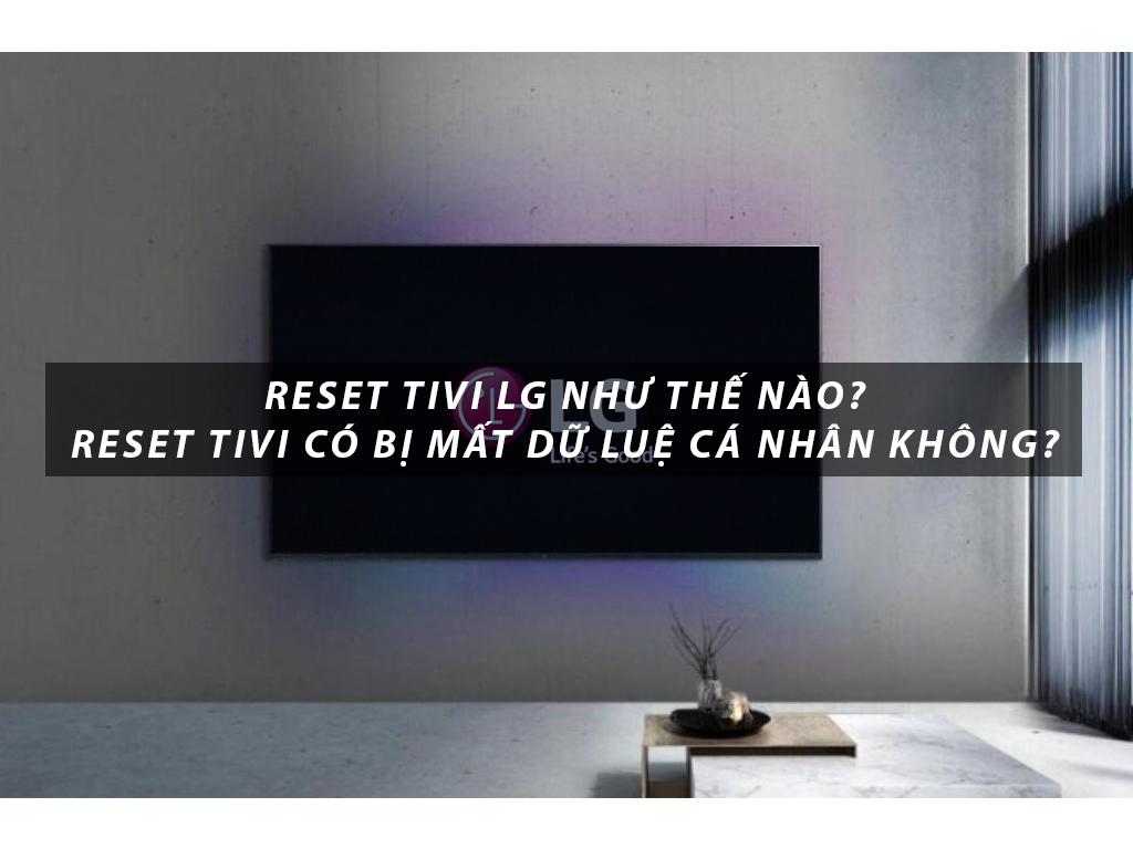 Reset tivi LG như thế nào. Khi nào cần khôi phục cài đặt gốc tivi LG?