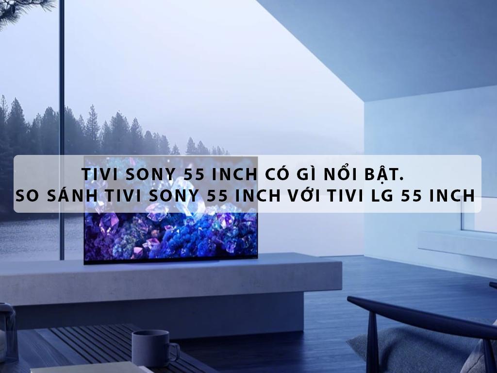 Tivi Sony 55 inch có gì nổi bật. So sánh tivi Sony 55 inch với tivi LG 55 inch