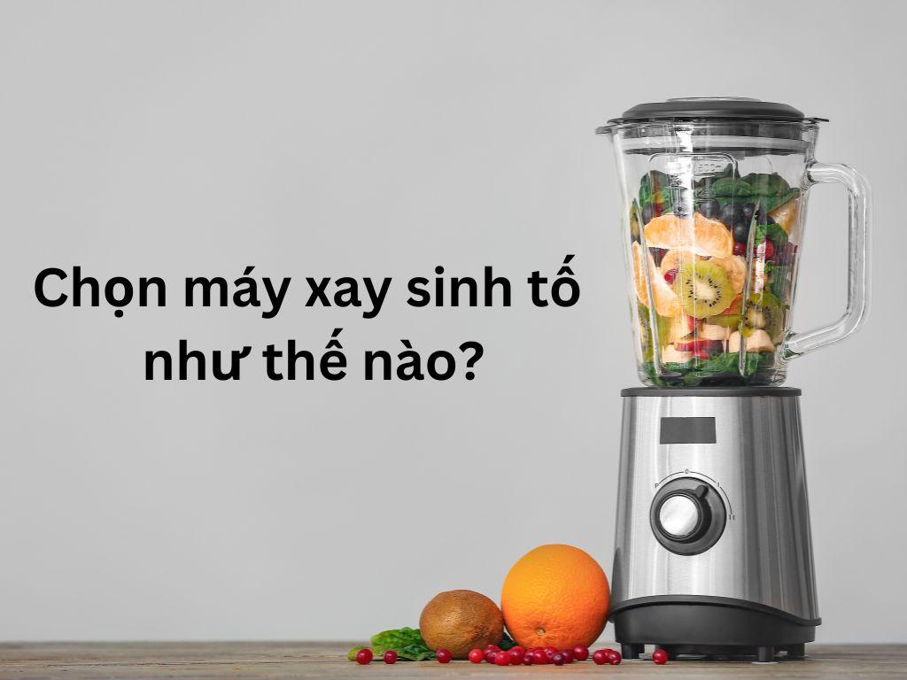 Hướng dẫn chọn máy xay sinh tố như thế nào cho phù hợp với nhu cầu