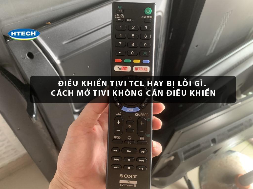 Điều khiển tivi TCL hay bị lỗi gì. Cách mở tivi không cần điều khiển