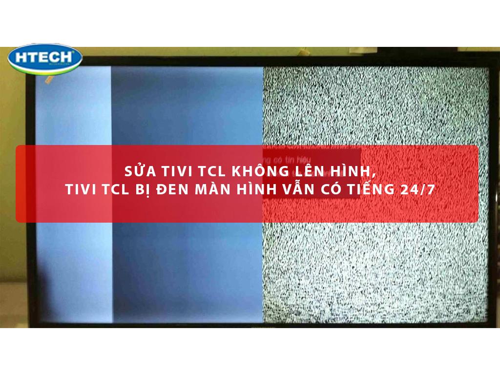 Sửa tivi TCL không lên hình, tivi TCL bị đen màn hình vẫn có tiếng 24/7