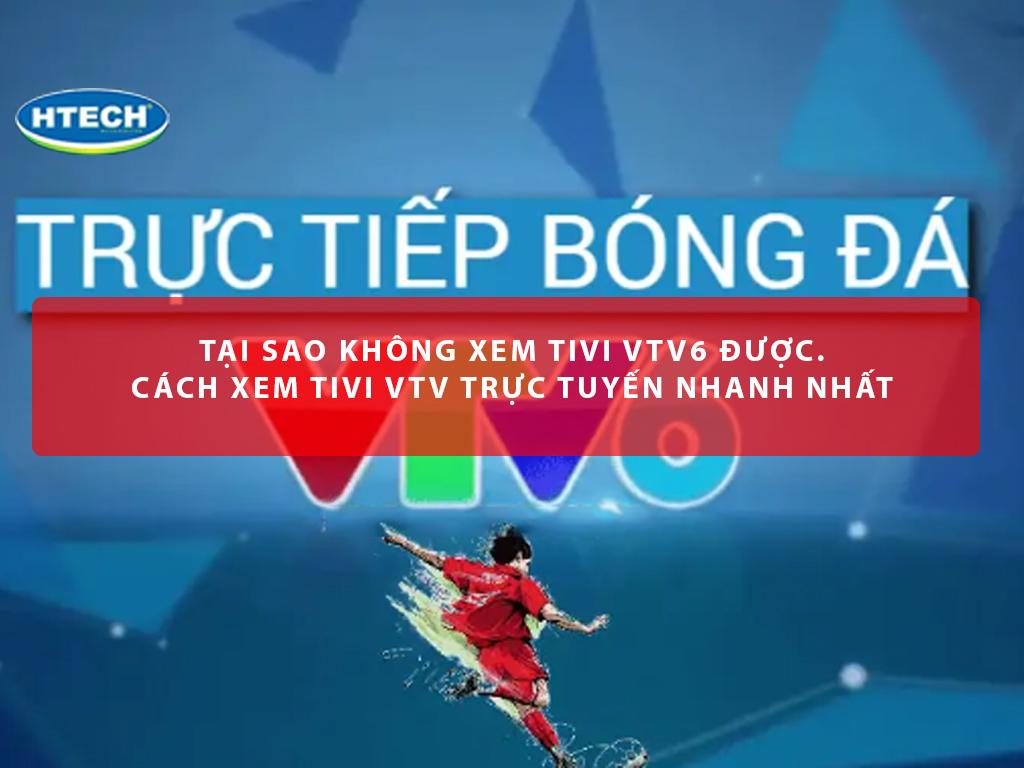 Tại sao không xem tivi VTV6 được. Cách xem tivi VTV trực tuyến nhanh nhất