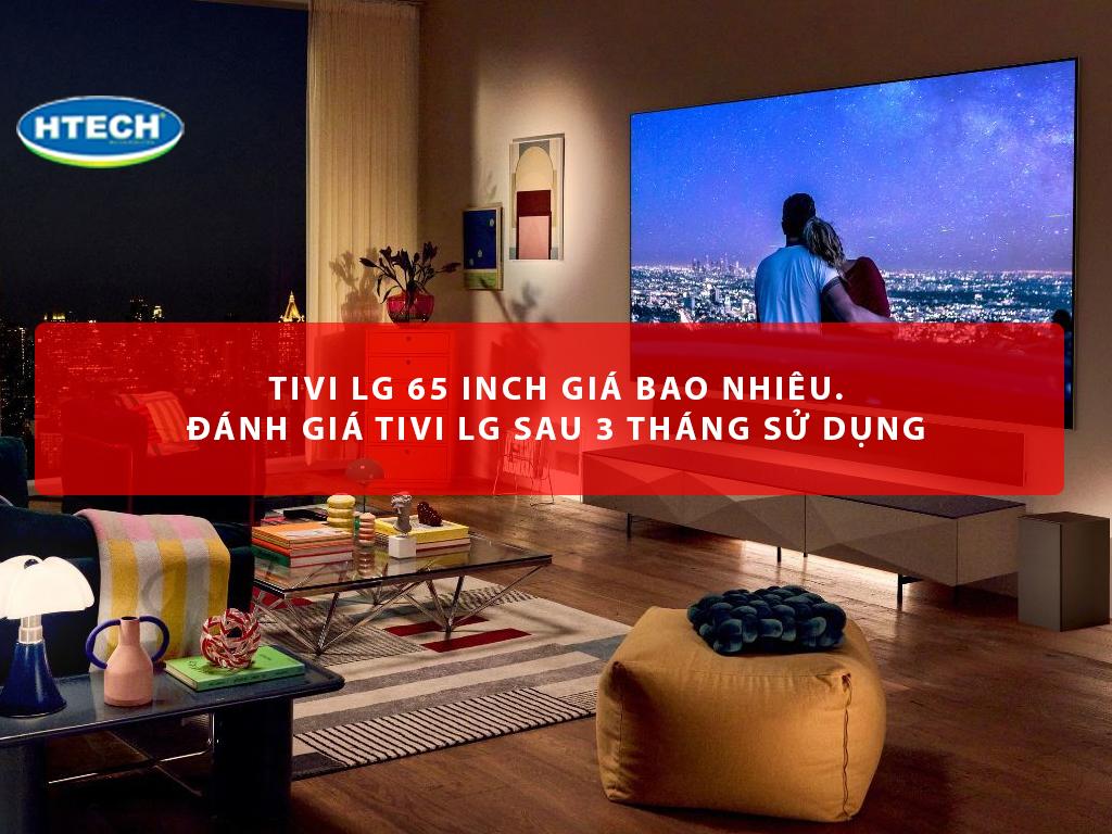 Tivi LG 65 inch giá bao nhiêu. Đánh giá tivi LG sau 3 tháng sử dụng