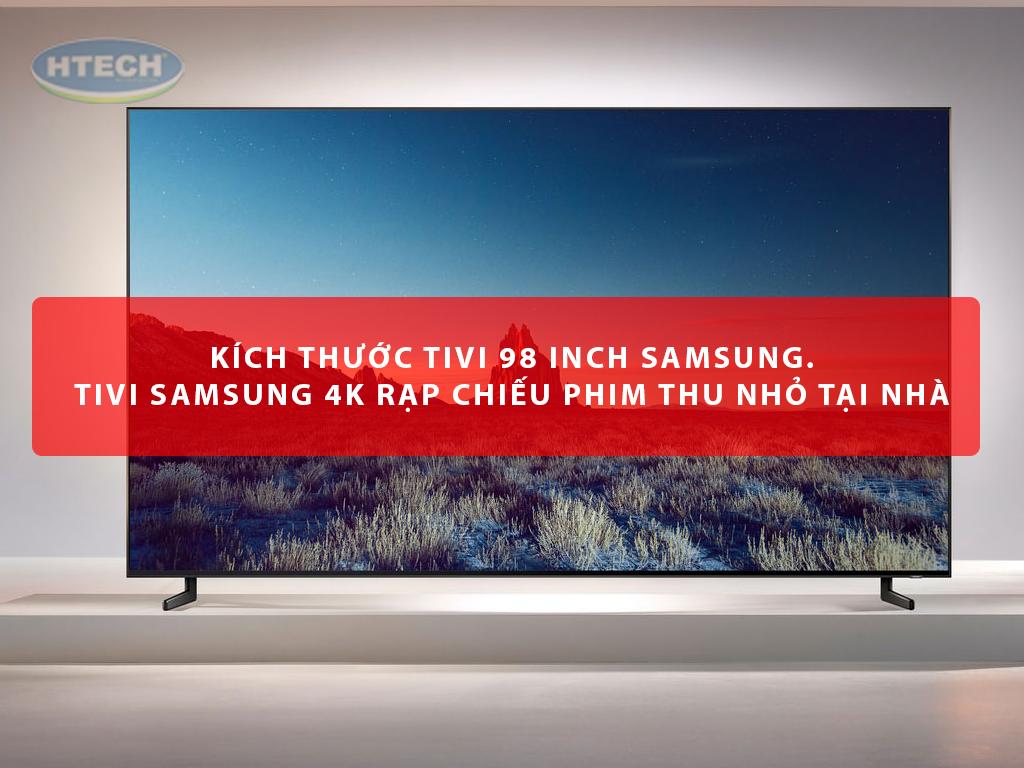 Kích thước tivi 98 inch Samsung. Tivi Samsung 4k rạp chiếu phim thu nhỏ tại nhà