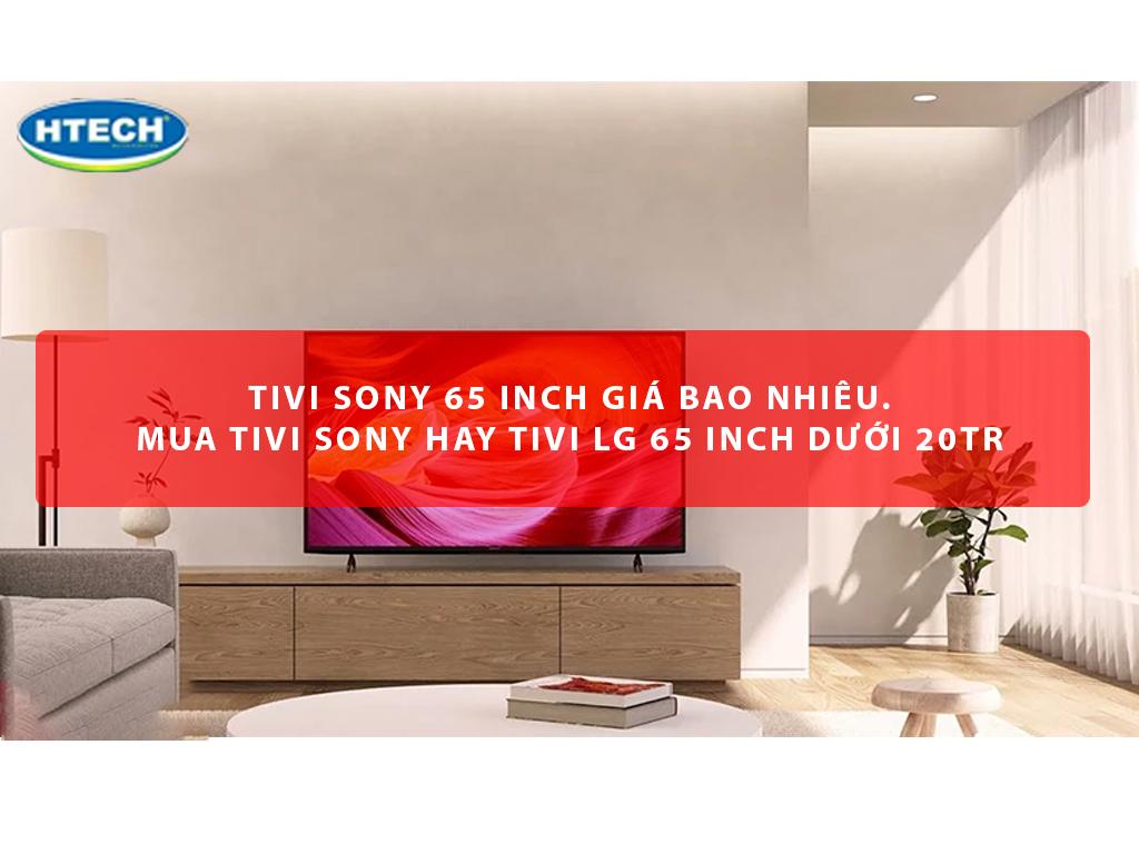 Tivi Sony 65 inch giá bao nhiêu. Mua tivi Sony hay tivi LG 65 inch dưới 20tr