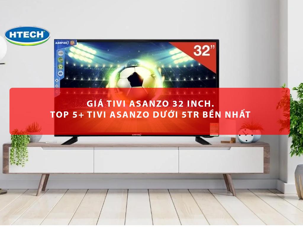 Giá tivi Asanzo 32 inch. Top 5+ tivi Asanzo dưới 5TR bền nhất