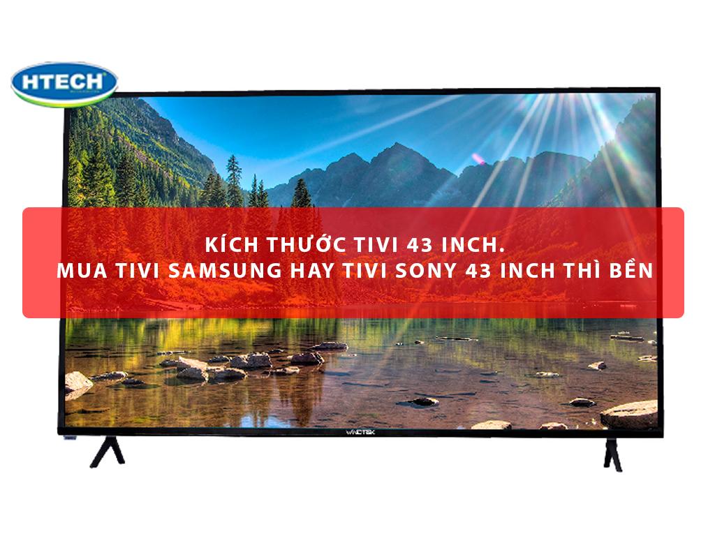 Kích thước tivi 43 inch. Mua tivi Samsung hay tivi Sony 43 inch thì bền