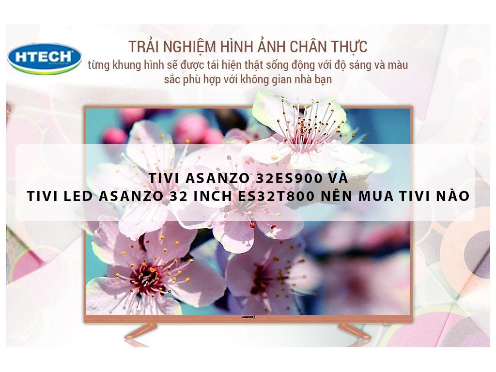 Tivi Asanzo 32ES900 và tivi Led Asanzo 32 inch ES32T800 nên mua tivi nào