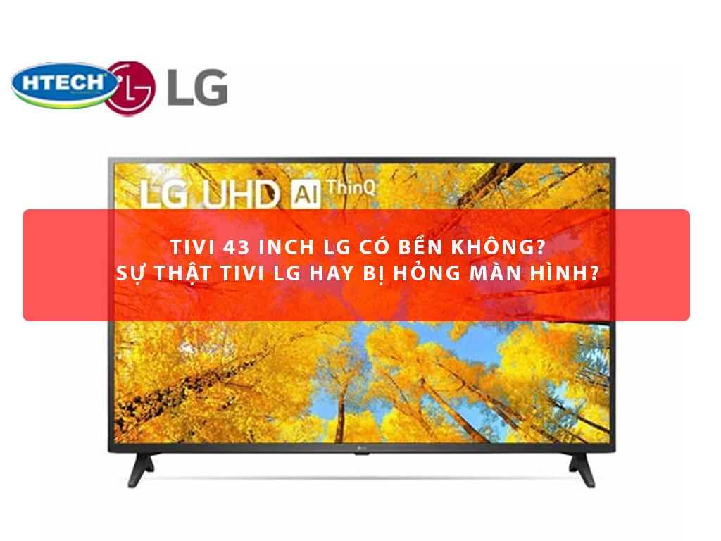 Tivi 43 inch LG có bền không? Sự thật tivi LG hay bị hỏng màn hình?