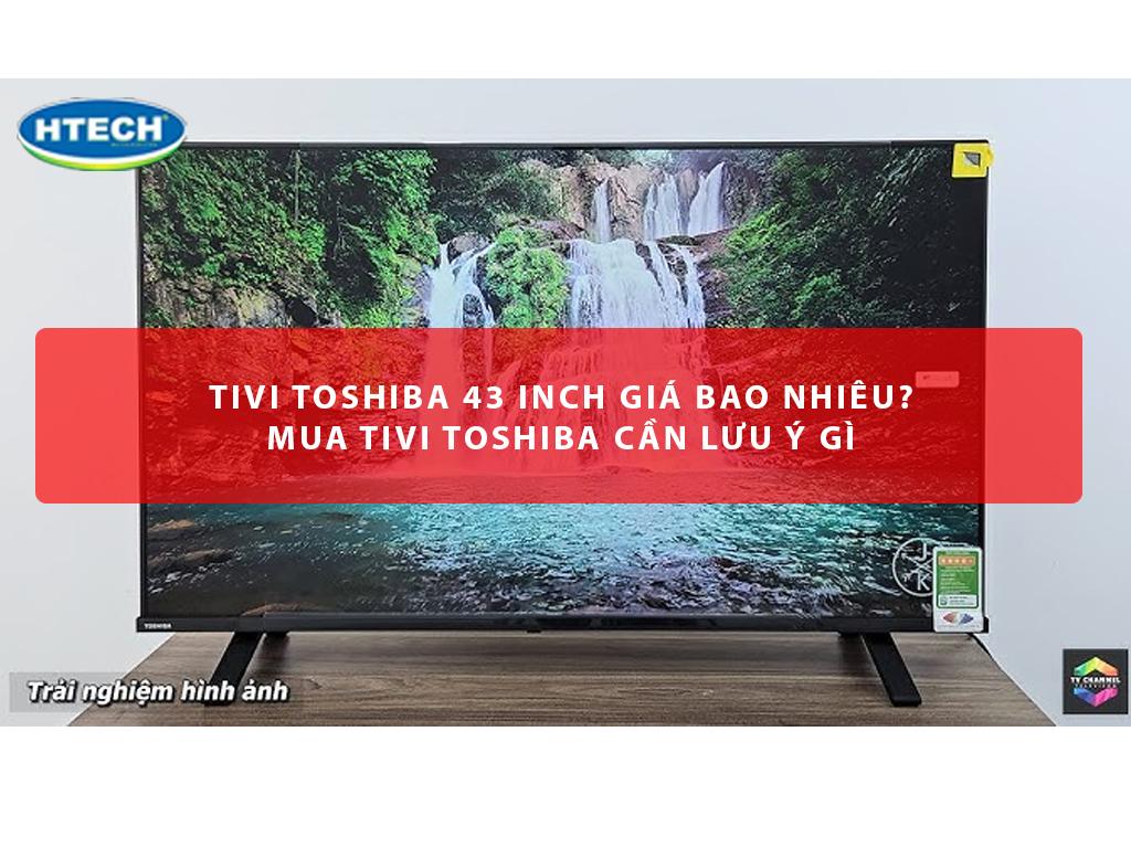 Tivi Toshiba 43 inch giá bao nhiêu? Mua tivi Toshiba cần lưu ý gì ...