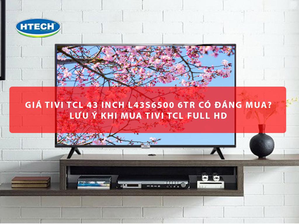 Giá tivi TCL 43 inch L43S6500 6Tr có đáng mua? Lưu ý khi mua tivi TCL Full HD