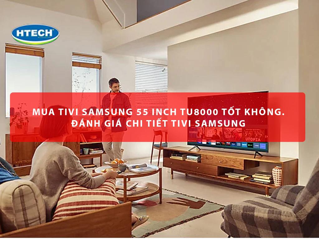 Mua tivi samsung 55 inch TU8000 tốt không. Đánh giá chi tiết tivi Samsung