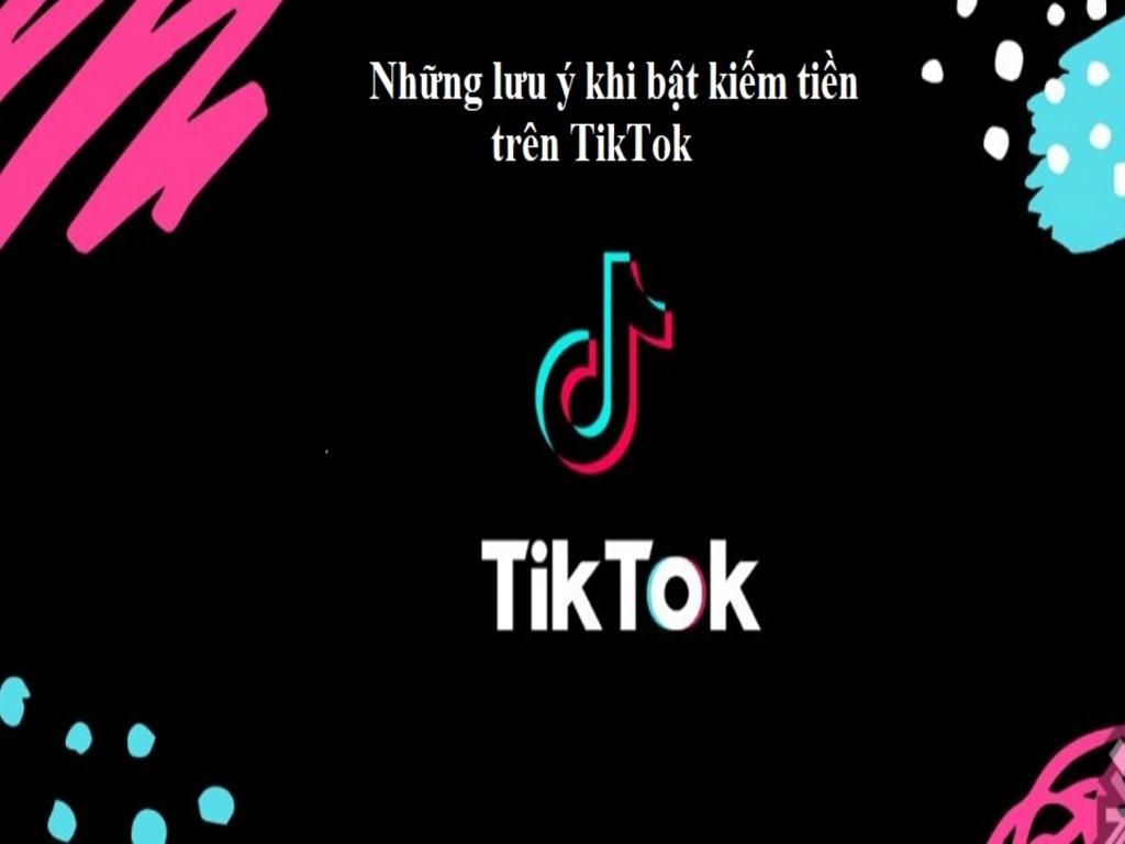 Những điều cần lưu ý khi bật kiếm tiền trên TikTok
