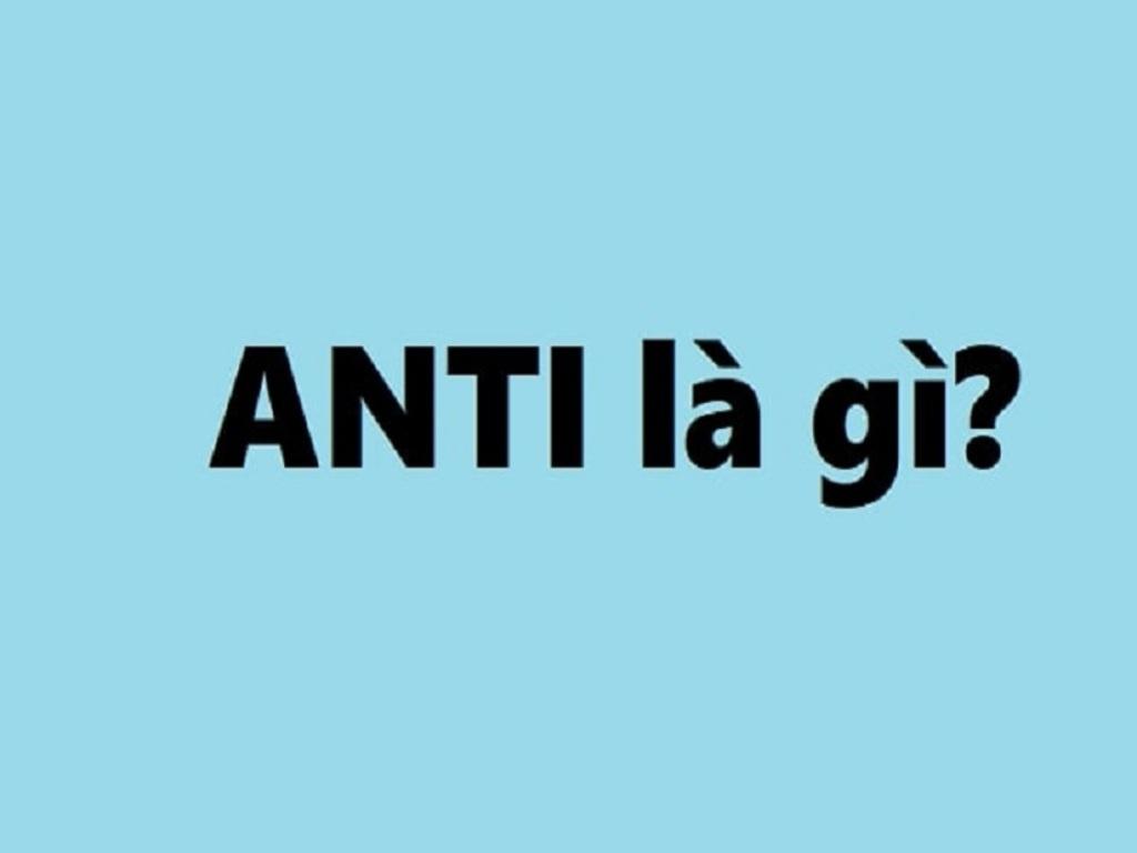 Anti là gì? Giải thích thuật ngữ trong đời sống mạng xã hội