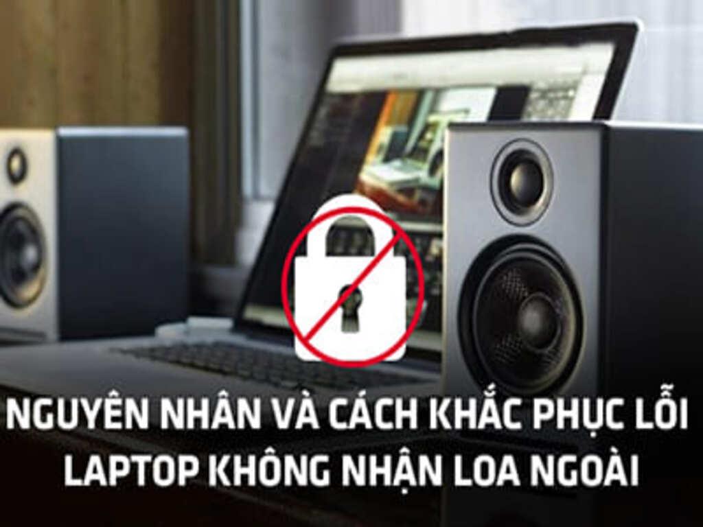 Nguyên nhân phổ biến gây ra lỗi máy tính không nhận loa ngoài