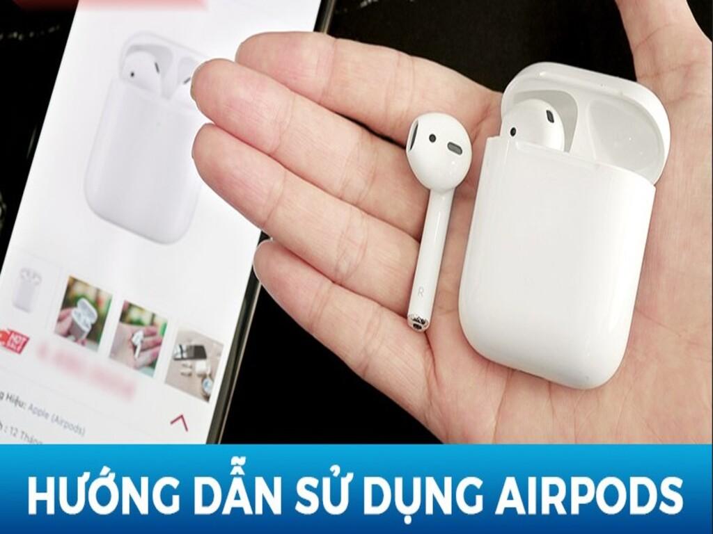 Cách sử dụng tai nghe AirPod chi tiết từ A đến Z cho người mới