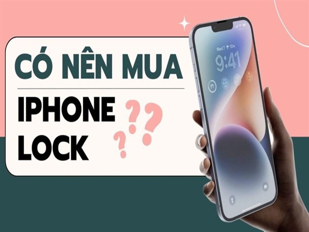 Có nên mua iPhone Lock không? Ưu nhược điểm cần biết trước khi mua