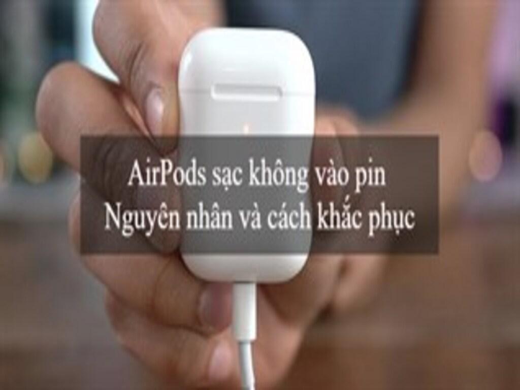 AirPods sạc không vào pin do đâu? Cách khắc phục nhanh chóng