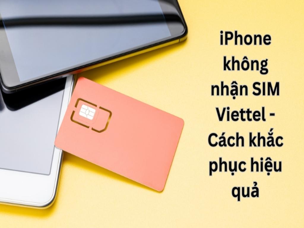 iPhone không nhận SIM Viettel? Nguyên nhân và cách khắc phục nhanh chóng