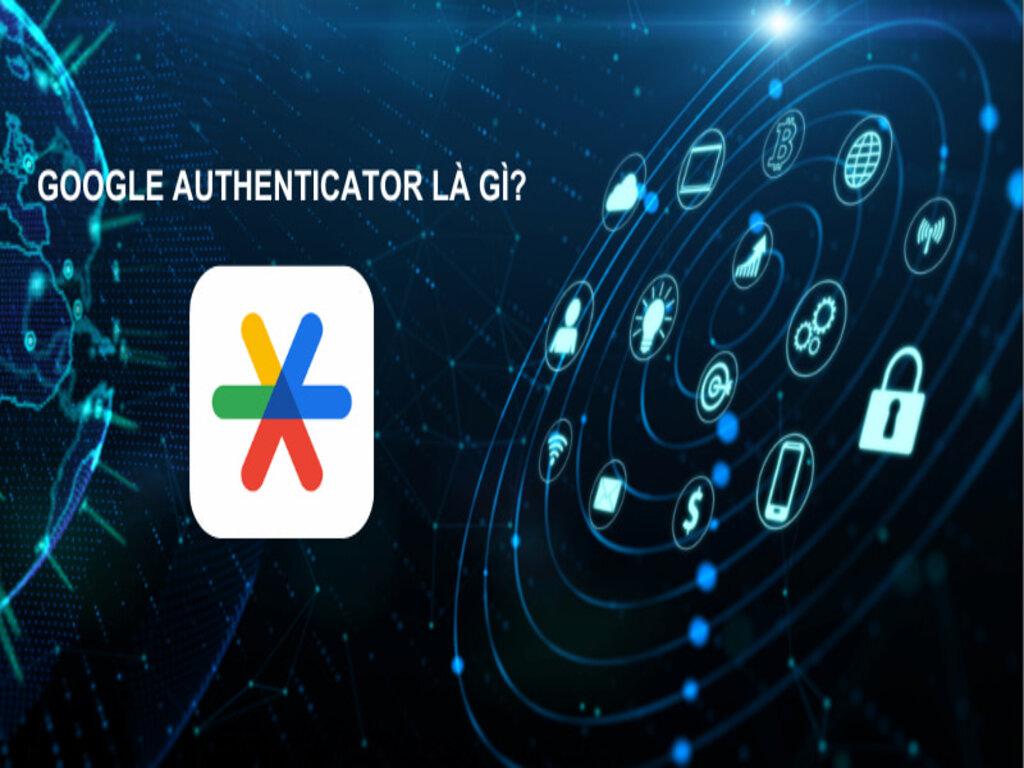 Google Authenticator là gì hướng dẫn chi tiết cách sử dụng xác thực hai bước