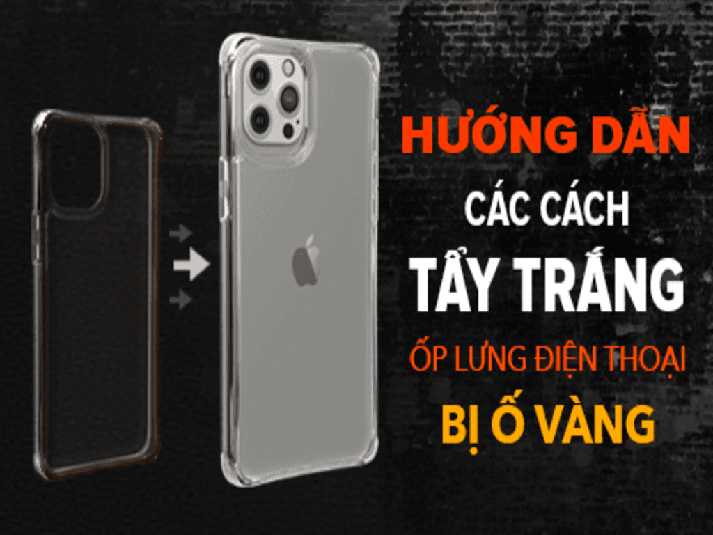 Cách tẩy ốp lưng bị ố vàng bằng mẹo đơn giản giúp trang trí điện thoại như mới