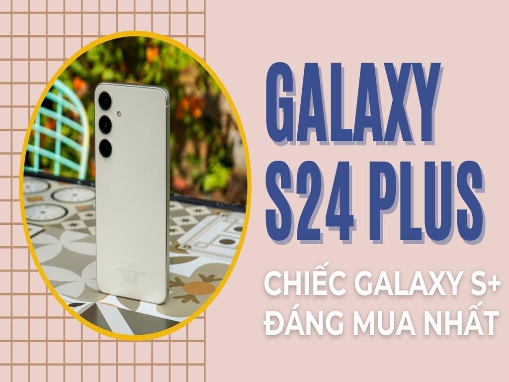 Đánh giá Samsung Galaxy S24 Plus có đáng mua không? Những điểm vượt trội nhất