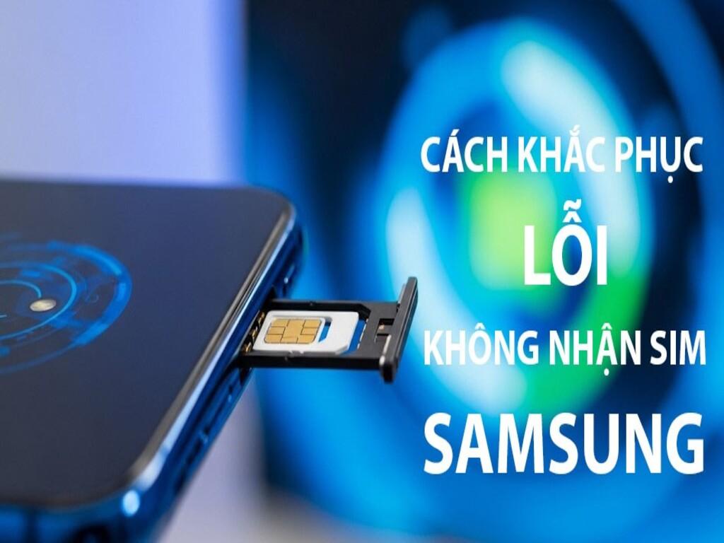 Lỗi không nhận SIM của Samsung là gì? Cách khắc phục tại nhà hiệu quả