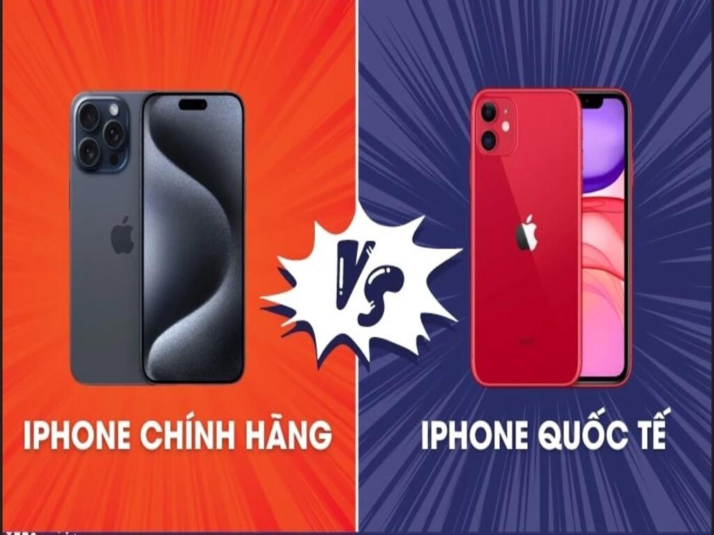 iPhone quốc tế hay chính hãng tốt hơn? Kinh nghiệm từ dân “nghiện Táo”