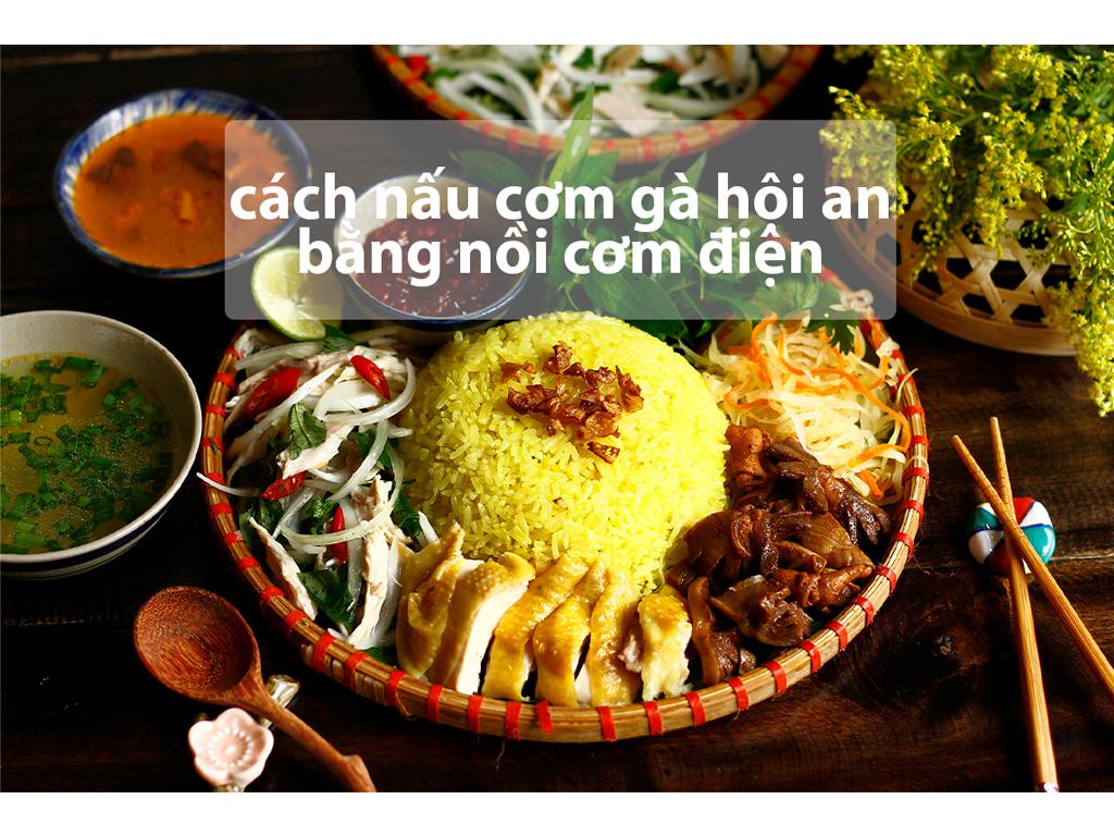 Cách nấu cơm gà bằng nồi cơm điện chuẩn Hội An siêu ngon chỉ 30 phút